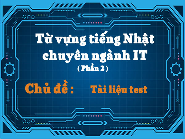 Tu-vung-tieng-Nhat-chuyen-nganh-IT-Phan-2-chu-de-tai-lieu-test
