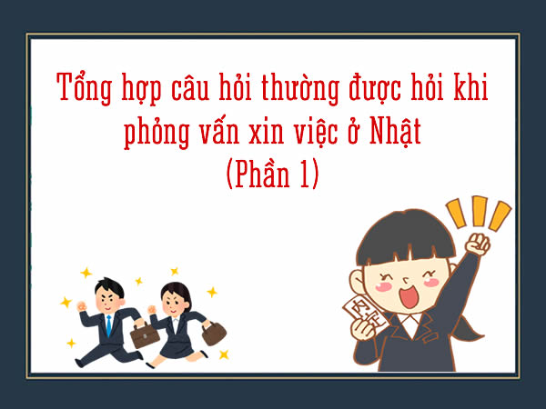 Tong-hop-cau-hoi-thuong-duoc-hoi-khi-phong-van-xin-viec-o-Nhat-Phan-1