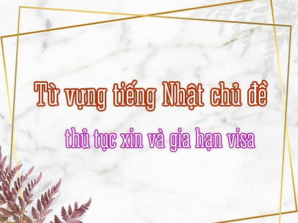 Tu-vung-tieng-Nhat-ve-chu-de-dang-ky-va-gia-han-visa